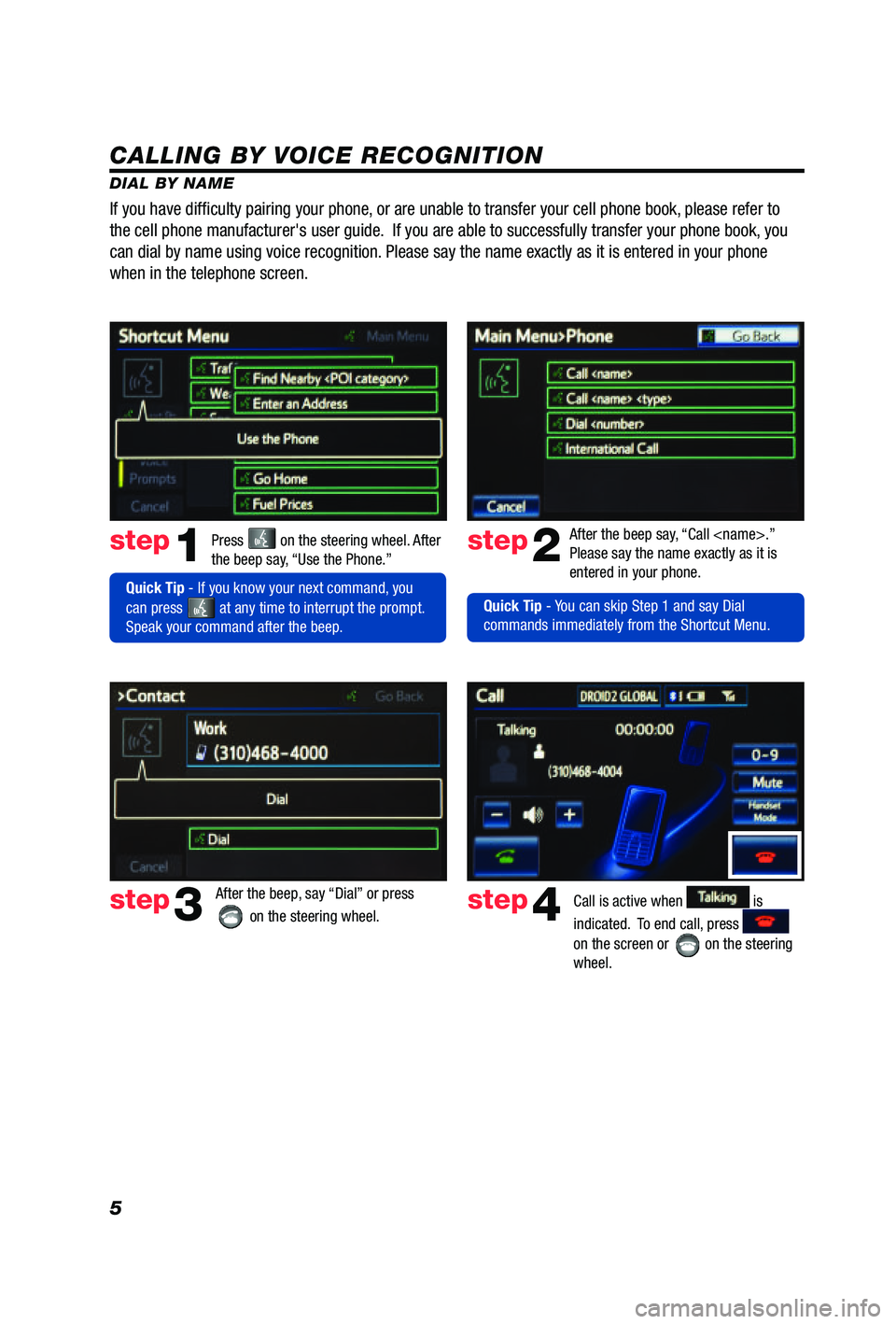 TOYOTA PRIUS V 2012  Accessories, Audio & Navigation (in English) 5
CALLING BY VOICE RECOGNITION
DIAL BY NAMEPress 
 on the steering wheel. After 
the beep say, “Use the Phone.”step1
  Quick Tip - If you know your next command, you 
can press 
 at any time to in