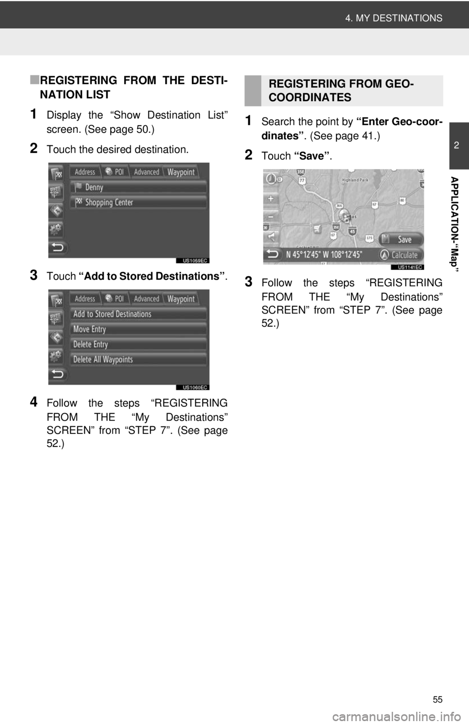 TOYOTA PRIUS V 2012  Accessories, Audio & Navigation (in English) 55
4. MY DESTINATIONS
2
APPLICATION-“Map”
■REGISTERING FROM THE DESTI-
NATION LIST
1Display the “Show Destination List”
screen. (See page 50.)
2Touch the desired destination.
3Touch “Add t