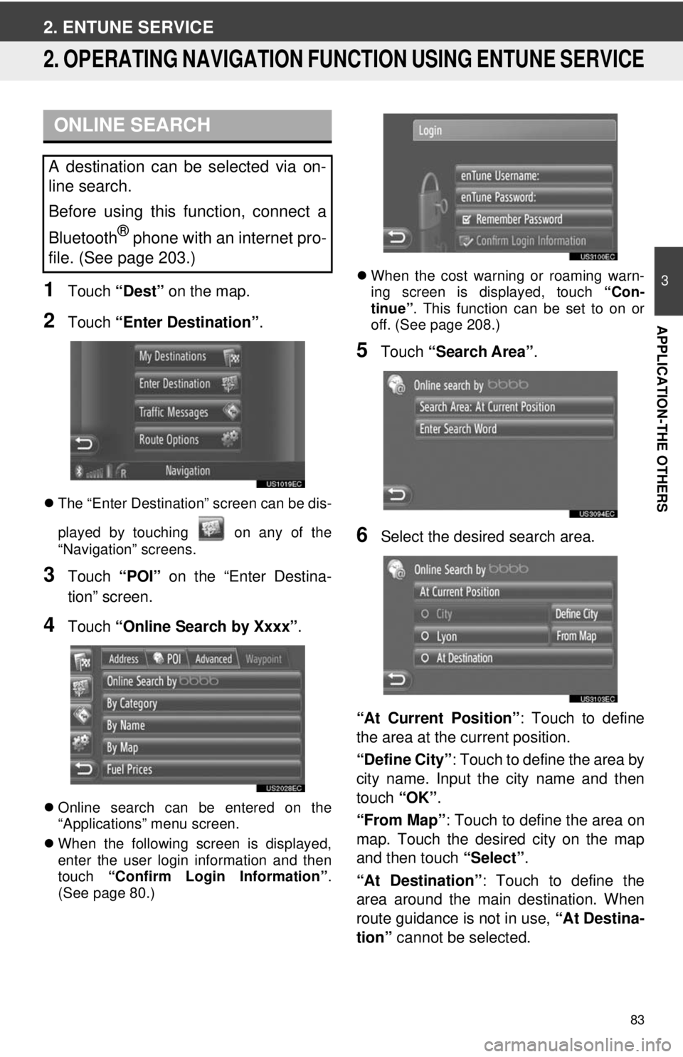 TOYOTA PRIUS V 2012  Accessories, Audio & Navigation (in English) 83
3
APPLICATION-THE OTHERS
2. ENTUNE SERVICE
2. OPERATING NAVIGATION FUNCTION USING ENTUNE SERVICE
1Touch “Dest” on the map.
2Touch “Enter Destination” .
The “Enter Destination” screen