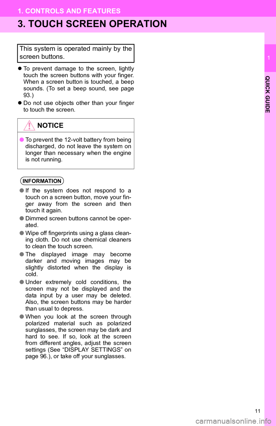 TOYOTA PRIUS V 2012  Accessories, Audio & Navigation (in English) 11
1. CONTROLS AND FEATURES
1
QUICK GUIDE
3. TOUCH SCREEN OPERATION
To  prevent  damage  to  the  screen,  lightly
touch  the  screen  buttons  with  your  finger.
When  a  screen  button  is  touc