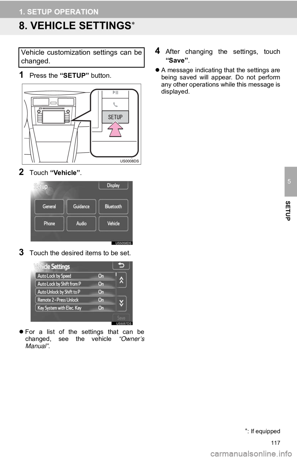 TOYOTA PRIUS V 2012  Accessories, Audio & Navigation (in English) 117
1. SETUP OPERATION
5
SETUP
8. VEHICLE SETTINGS
1Press the “SETUP” button.
2Touch “Vehicle”.
3Touch the desired items to be set.
For  a  list  of  the  settings  that  can  be
changed