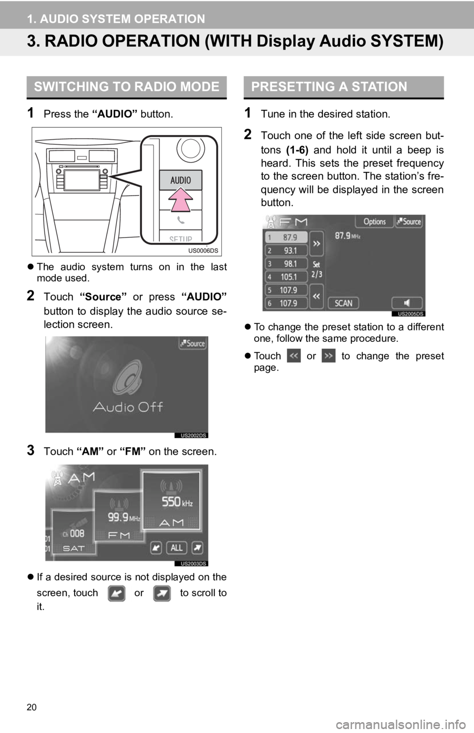 TOYOTA PRIUS V 2012  Accessories, Audio & Navigation (in English) 20
1. AUDIO SYSTEM OPERATION
3. RADIO OPERATION (WITH Display Audio SYSTEM)
1Press the “AUDIO” button.
The  audio  system  turns  on  in  the  last
mode used.
2Touch  “Source”   or  press  