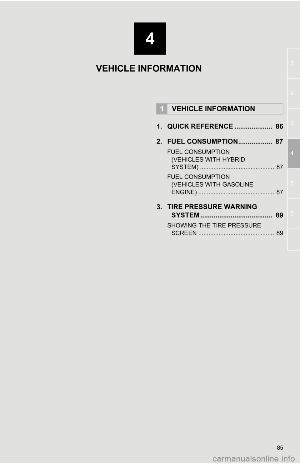 TOYOTA PRIUS V 2012 Accessories, Audio & Navigation (in English) 4
85
1
2
3
4
5
6
1. QUICK REFERENCE .................... 86
2. FUEL CONSUMPTION.................. 87
FUEL CONSUMPTION (VEHICLES WITH HYBRID
SYSTEM) ............................................ 87
TOYOTA PRIUS V 2012 Accessories, Audio & Navigation (in English) 4
85
1
2
3
4
5
6
1. QUICK REFERENCE .................... 86
2. FUEL CONSUMPTION.................. 87
FUEL CONSUMPTION (VEHICLES WITH HYBRID
SYSTEM) ............................................ 87