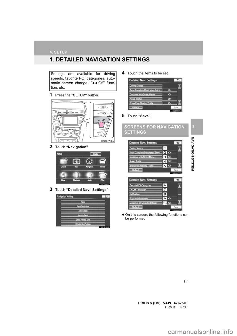 TOYOTA PRIUS V 2012 Accessories, Audio & Navigation (in English) 111
3
NAVIGATION SYSTEM
PRIUS v (US) NAVI 47675U
11.05.17 14:27
4. SETUP
1. DETAILED NAVI GATION SETTINGS
1Press the “SETUP” button.
2Touch “Navigation” .
3Touch “Detailed Navi. Setti TOYOTA PRIUS V 2012 Accessories, Audio & Navigation (in English) 111
3
NAVIGATION SYSTEM
PRIUS v (US) NAVI 47675U
11.05.17 14:27
4. SETUP
1. DETAILED NAVI GATION SETTINGS
1Press the “SETUP” button.
2Touch “Navigation” .
3Touch “Detailed Navi. Setti