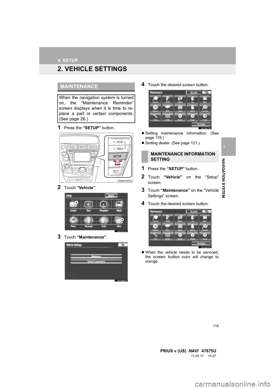 TOYOTA PRIUS V 2012 Accessories, Audio & Navigation (in English) 119
4. SETUP
3
NAVIGATION SYSTEM
PRIUS v (US) NAVI 47675U
11.05.17 14:27
2. VEHICLE SETTINGS
1Press the “SETUP” button.
2Touch “Vehicle”.
3Touch “Maintenance” .
4Touch the desired TOYOTA PRIUS V 2012 Accessories, Audio & Navigation (in English) 119
4. SETUP
3
NAVIGATION SYSTEM
PRIUS v (US) NAVI 47675U
11.05.17 14:27
2. VEHICLE SETTINGS
1Press the “SETUP” button.
2Touch “Vehicle”.
3Touch “Maintenance” .
4Touch the desired