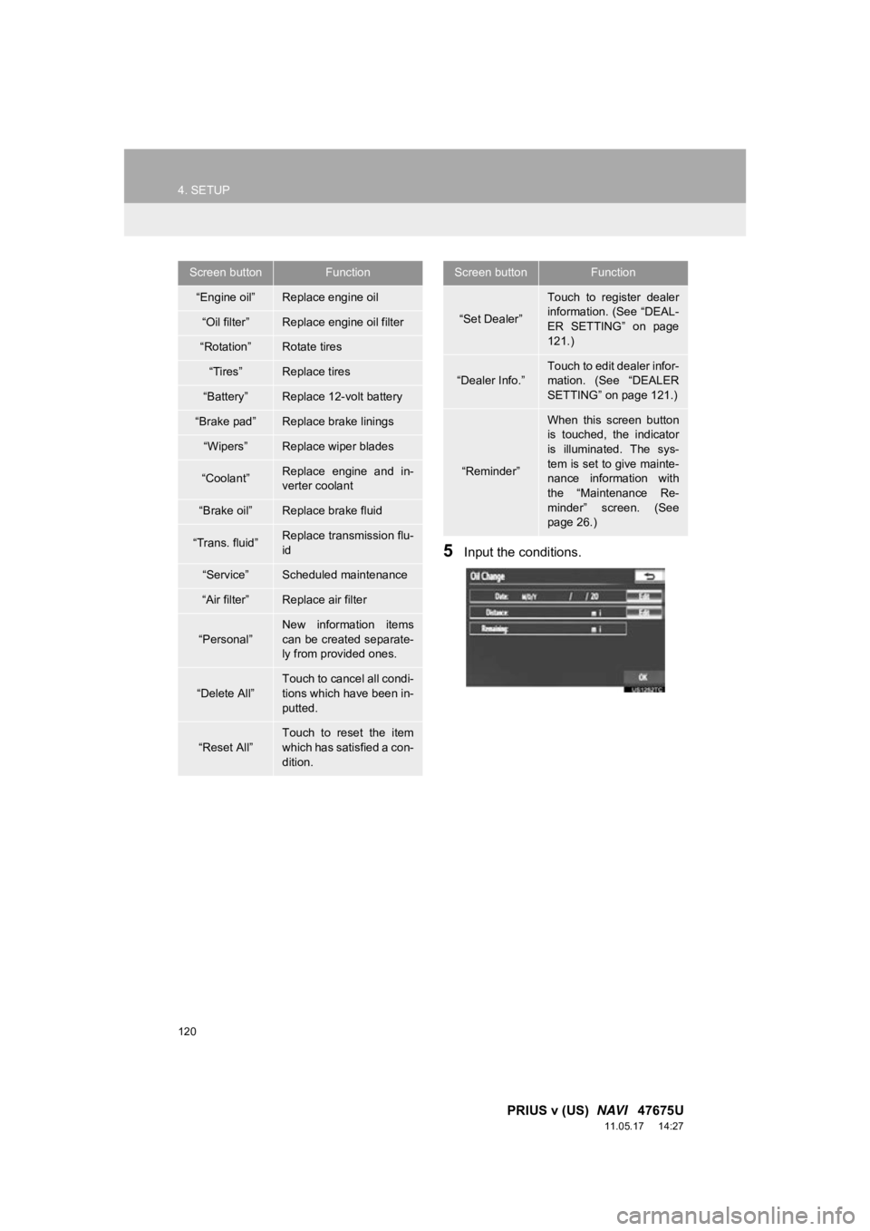 TOYOTA PRIUS V 2012 Accessories, Audio & Navigation (in English) 120
4. SETUP
PRIUS v (US) NAVI 47675U
11.05.17 14:27
5Input the conditions.
Screen buttonFunction
“Engine oil”Replace engine oil
“Oil filter”Replace engine oil filter
“Rotation”Rota TOYOTA PRIUS V 2012 Accessories, Audio & Navigation (in English) 120
4. SETUP
PRIUS v (US) NAVI 47675U
11.05.17 14:27
5Input the conditions.
Screen buttonFunction
“Engine oil”Replace engine oil
“Oil filter”Replace engine oil filter
“Rotation”Rota