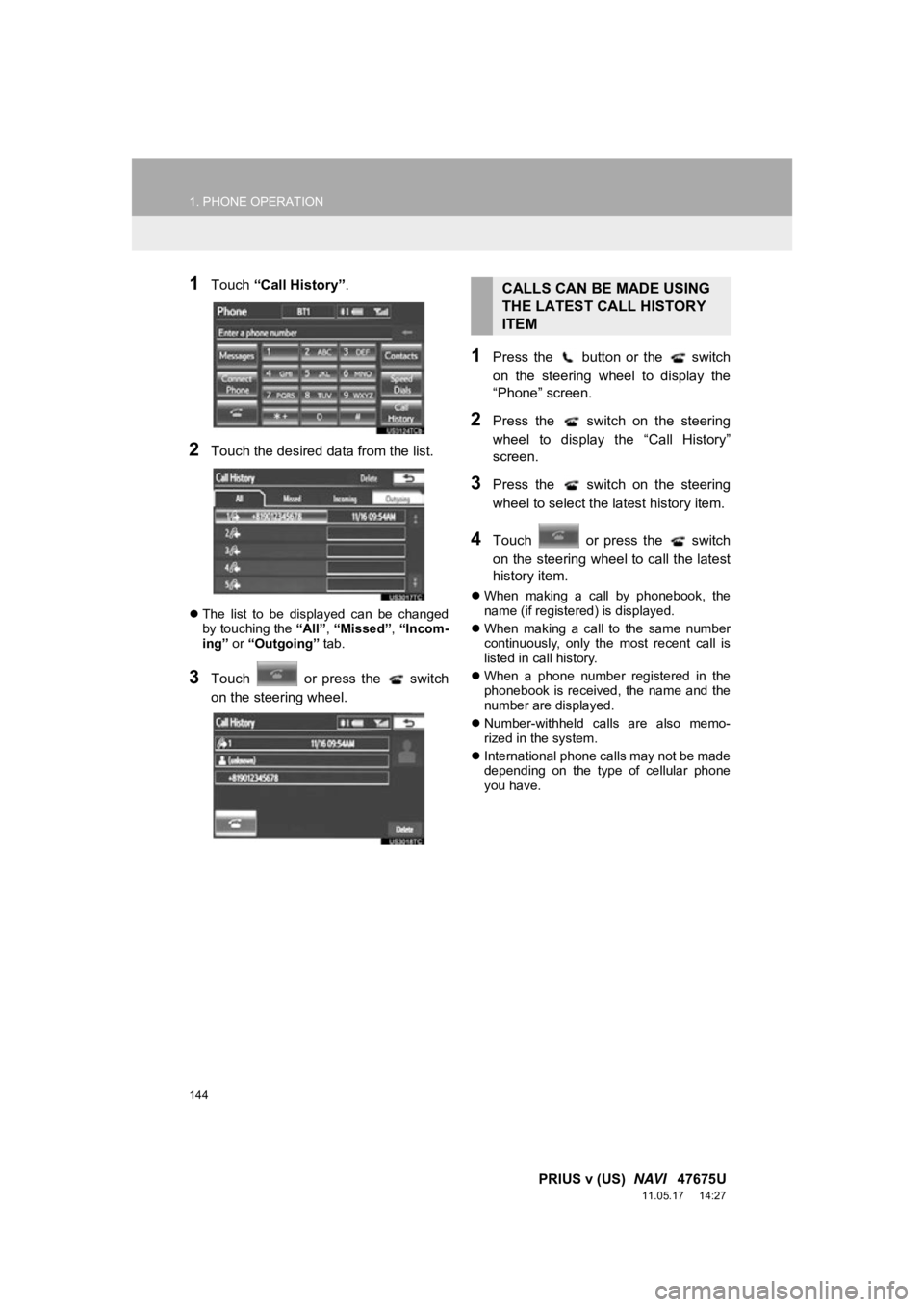 TOYOTA PRIUS V 2012 Accessories, Audio & Navigation (in English) 144
1. PHONE OPERATION
PRIUS v (US) NAVI 47675U
11.05.17 14:27
1Touch “Call History” .
2Touch the desired data from the list.
The list to be displayed can be changed
by touching t TOYOTA PRIUS V 2012 Accessories, Audio & Navigation (in English) 144
1. PHONE OPERATION
PRIUS v (US) NAVI 47675U
11.05.17 14:27
1Touch “Call History” .
2Touch the desired data from the list.
The list to be displayed can be changed
by touching t