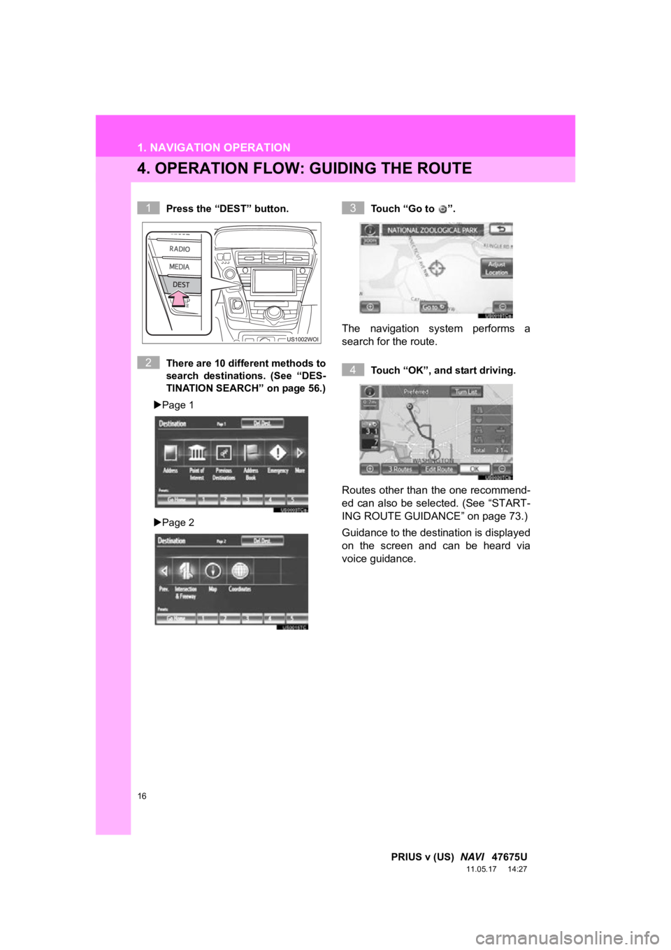 TOYOTA PRIUS V 2012  Accessories, Audio & Navigation (in English) 16
1. NAVIGATION OPERATION
PRIUS v (US)  NAVI   47675U
11.05.17     14:27
4. OPERATION FLOW: GUIDING THE ROUTE
Press the “DEST” button.
There are 10 different methods to
search  destinations.  (Se