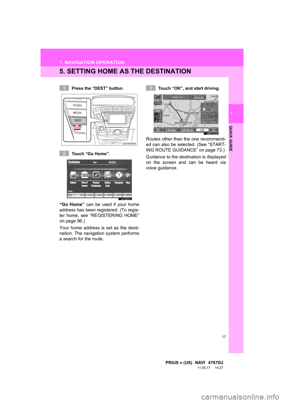 TOYOTA PRIUS V 2012  Accessories, Audio & Navigation (in English) 17
1. NAVIGATION OPERATION
1
QUICK GUIDE
PRIUS v (US)  NAVI   47675U
11.05.17     14:27
5. SETTING HOME AS  THE DESTINATION
Press the “DEST” button.
Touch “Go Home”.
“Go  Home”  can  be  u