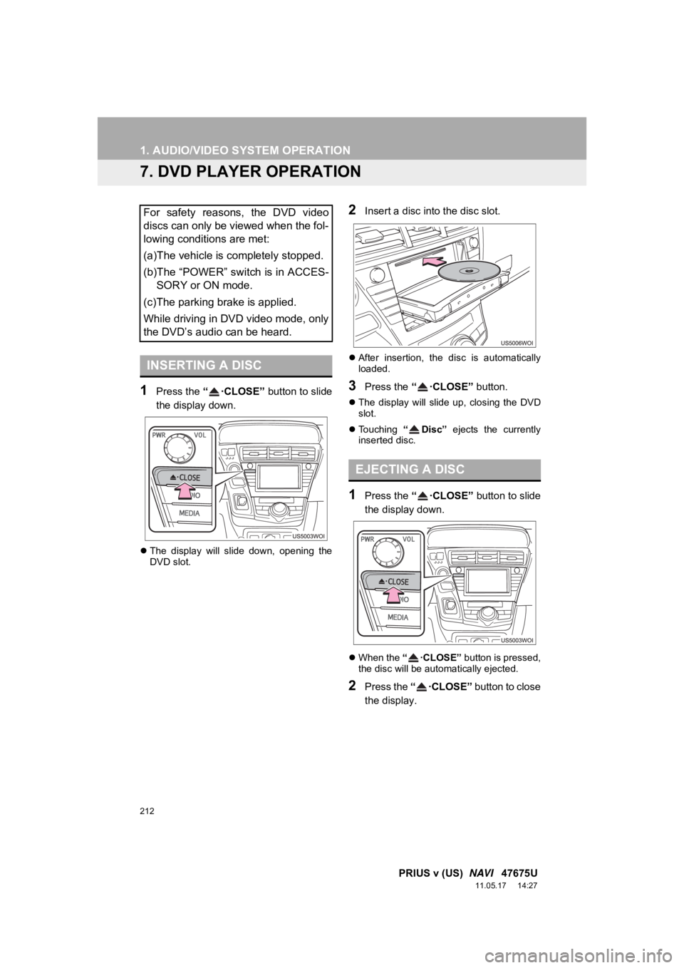 TOYOTA PRIUS V 2012  Accessories, Audio & Navigation (in English) 212
1. AUDIO/VIDEO SYSTEM OPERATION
PRIUS v (US)  NAVI   47675U
11.05.17     14:27
7. DVD PLAYER OPERATION
1Press the  “ ·CLOSE” button to slide
the display down.
 The  display  will  slide  d