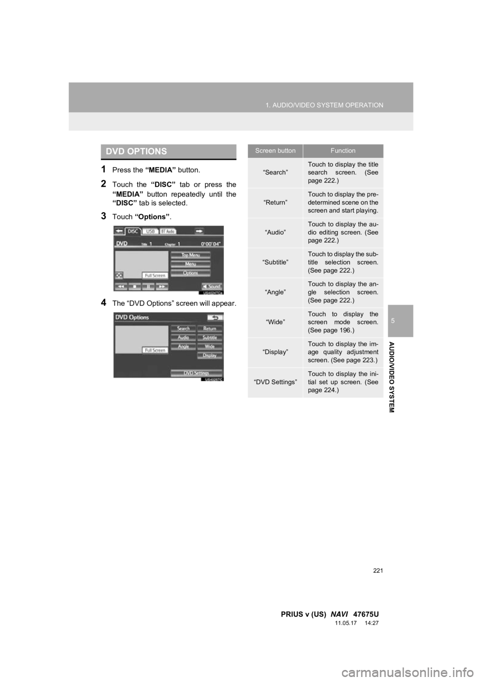 TOYOTA PRIUS V 2012  Accessories, Audio & Navigation (in English) 221
1. AUDIO/VIDEO SYSTEM OPERATION
5
AUDIO/VIDEO SYSTEM
PRIUS v (US)  NAVI   47675U
11.05.17     14:27
1Press the  “MEDIA” button.
2Touch  the  “DISC”  tab  or  press  the
“MEDIA”   butto