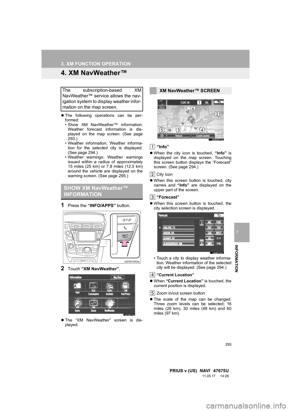 TOYOTA PRIUS V 2012  Accessories, Audio & Navigation (in English) 293
3. XM FUNCTION OPERATION
7
INFORMATION
PRIUS v (US)  NAVI   47675U
11.05.17     14:28
4. XM NavWeather™
The  following  operations  can  be  per-
formed:
• Show  XM  NavWeather™  informat
