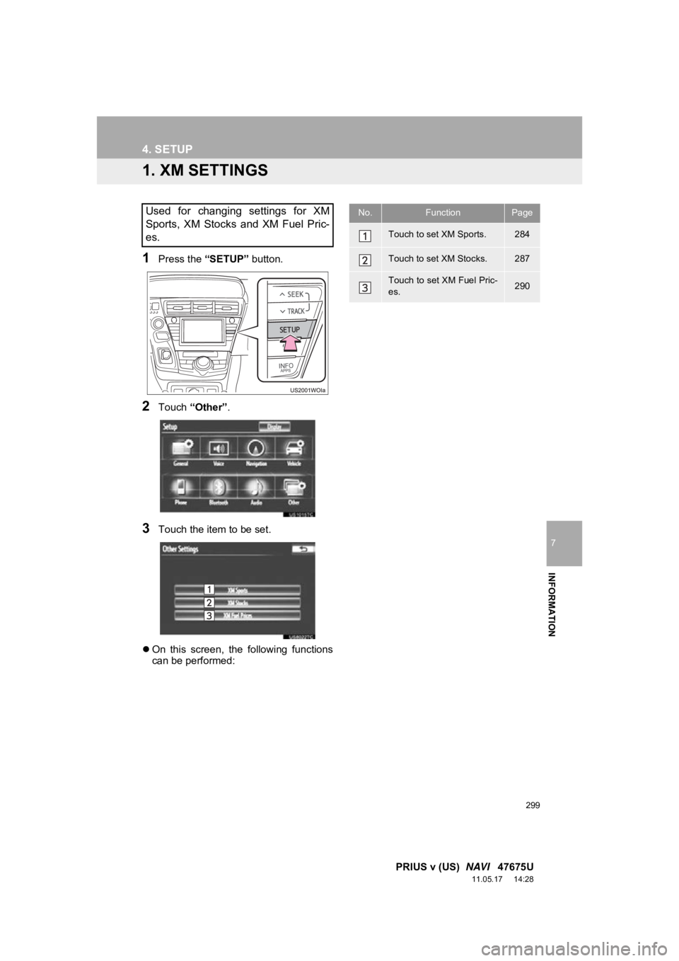 TOYOTA PRIUS V 2012  Accessories, Audio & Navigation (in English) 299
7
INFORMATION
PRIUS v (US)  NAVI   47675U
11.05.17     14:28
4. SETUP
1. XM SETTINGS
1Press the  “SETUP” button.
2Touch “Other” .
3Touch the item to be set.
 On  this  screen,  the  fol