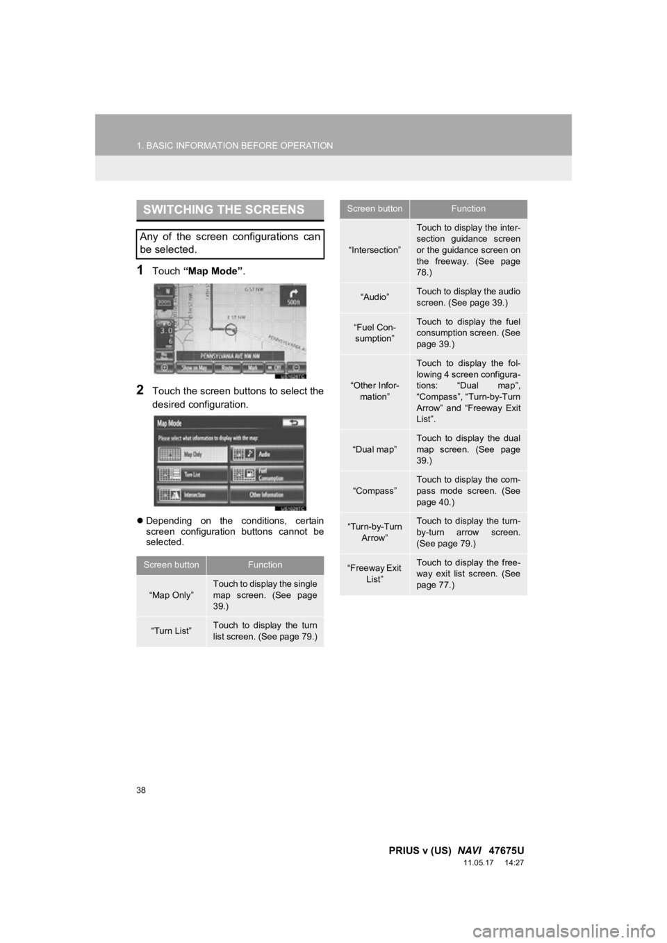 TOYOTA PRIUS V 2012  Accessories, Audio & Navigation (in English) 38
1. BASIC INFORMATION BEFORE OPERATION
PRIUS v (US)  NAVI   47675U
11.05.17     14:27
1Touch “Map Mode” .
2Touch the screen buttons to select the
desired configuration.
Depending  on  the  co