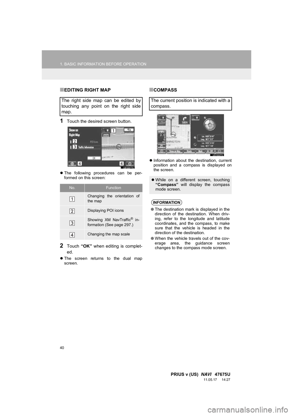 TOYOTA PRIUS V 2012  Accessories, Audio & Navigation (in English) 40
1. BASIC INFORMATION BEFORE OPERATION
PRIUS v (US)  NAVI   47675U
11.05.17     14:27
■EDITING RIGHT MAP
1Touch the desired screen button.
The  following  procedures  can  be  per-
formed on th