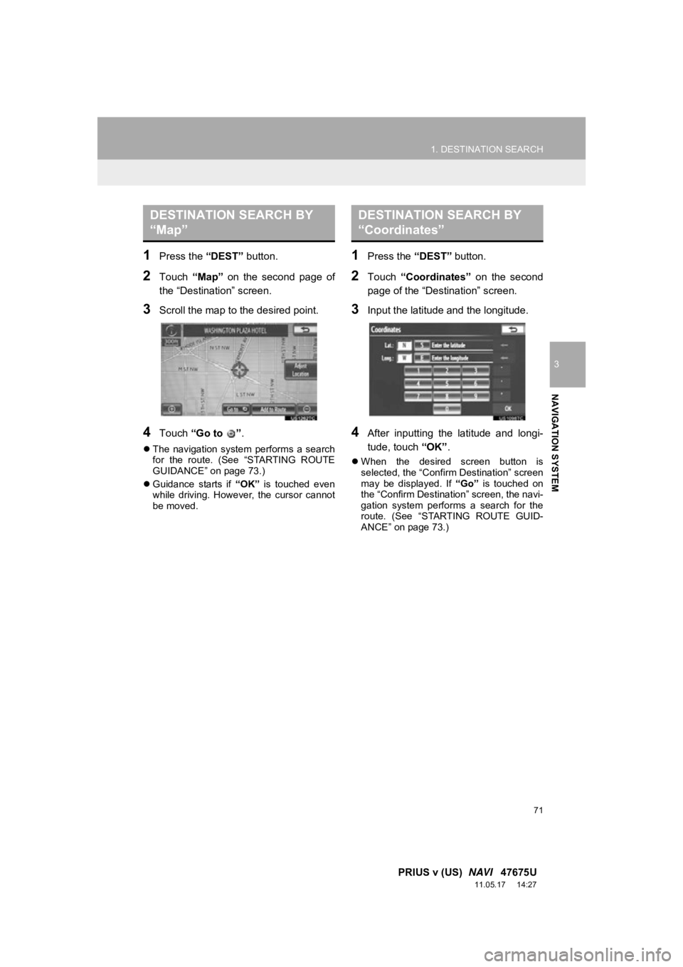 TOYOTA PRIUS V 2012 Accessories, Audio & Navigation (in English) 71
1. DESTINATION SEARCH
3
NAVIGATION SYSTEM
PRIUS v (US) NAVI 47675U
11.05.17 14:27
1Press the “DEST” button.
2Touch “Map” on the second page of
the “Destination” screen.
3Sc TOYOTA PRIUS V 2012 Accessories, Audio & Navigation (in English) 71
1. DESTINATION SEARCH
3
NAVIGATION SYSTEM
PRIUS v (US) NAVI 47675U
11.05.17 14:27
1Press the “DEST” button.
2Touch “Map” on the second page of
the “Destination” screen.
3Sc