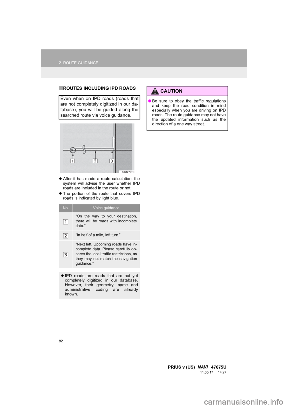 TOYOTA PRIUS V 2012  Accessories, Audio & Navigation (in English) 82
2. ROUTE GUIDANCE
PRIUS v (US)  NAVI   47675U
11.05.17     14:27
■ROUTES INCLUDING IPD ROADS
After  it  has  made  a  route  calculation,  the
system  will  advise  the  user  whether  IPD
roa