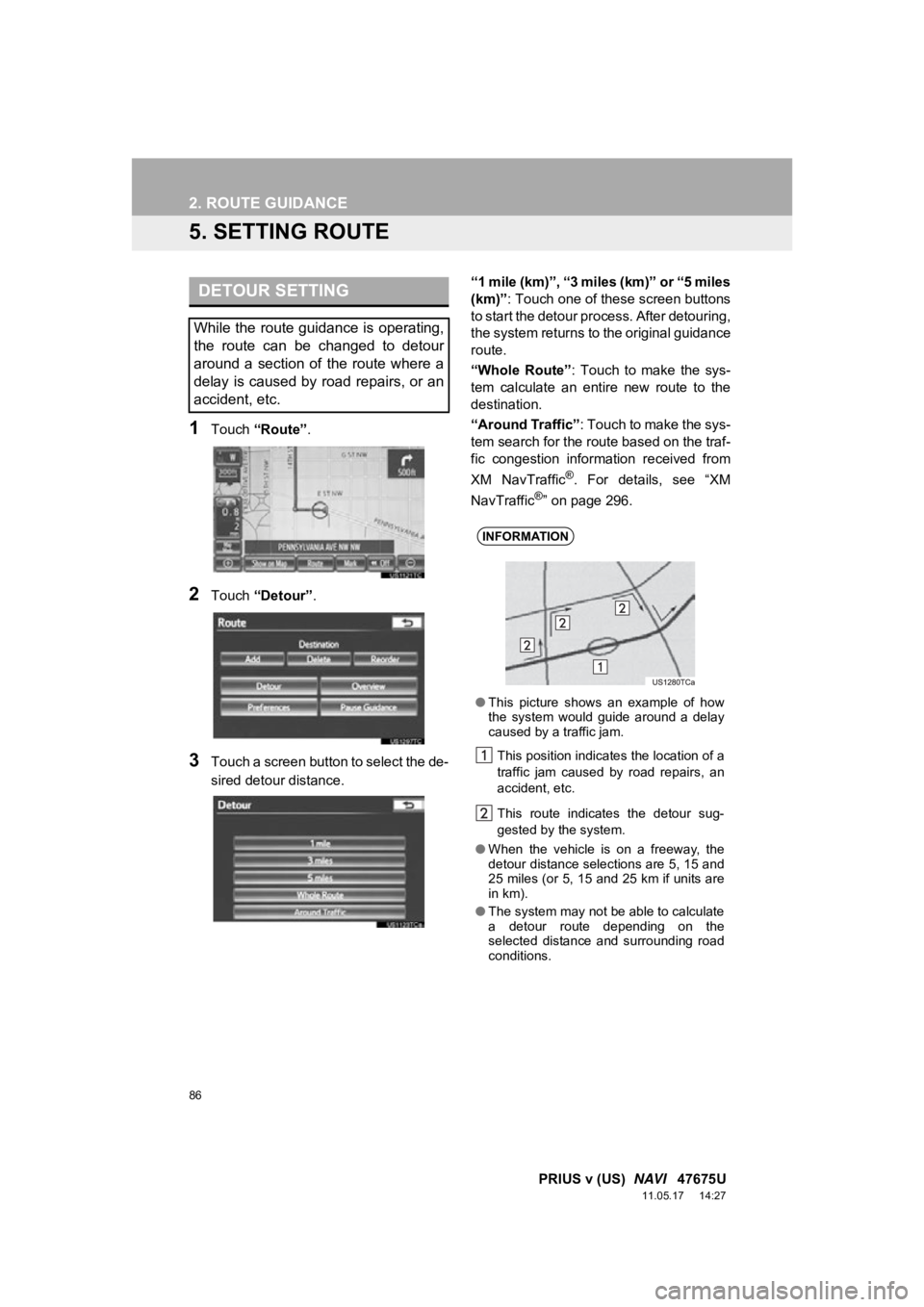 TOYOTA PRIUS V 2012 Accessories, Audio & Navigation (in English) 86
2. ROUTE GUIDANCE
PRIUS v (US) NAVI 47675U
11.05.17 14:27
5. SETTING ROUTE
1Touch “Route” .
2Touch “Detour” .
3Touch a screen button to select the de-
sired detour distance. “1 mil TOYOTA PRIUS V 2012 Accessories, Audio & Navigation (in English) 86
2. ROUTE GUIDANCE
PRIUS v (US) NAVI 47675U
11.05.17 14:27
5. SETTING ROUTE
1Touch “Route” .
2Touch “Detour” .
3Touch a screen button to select the de-
sired detour distance. “1 mil