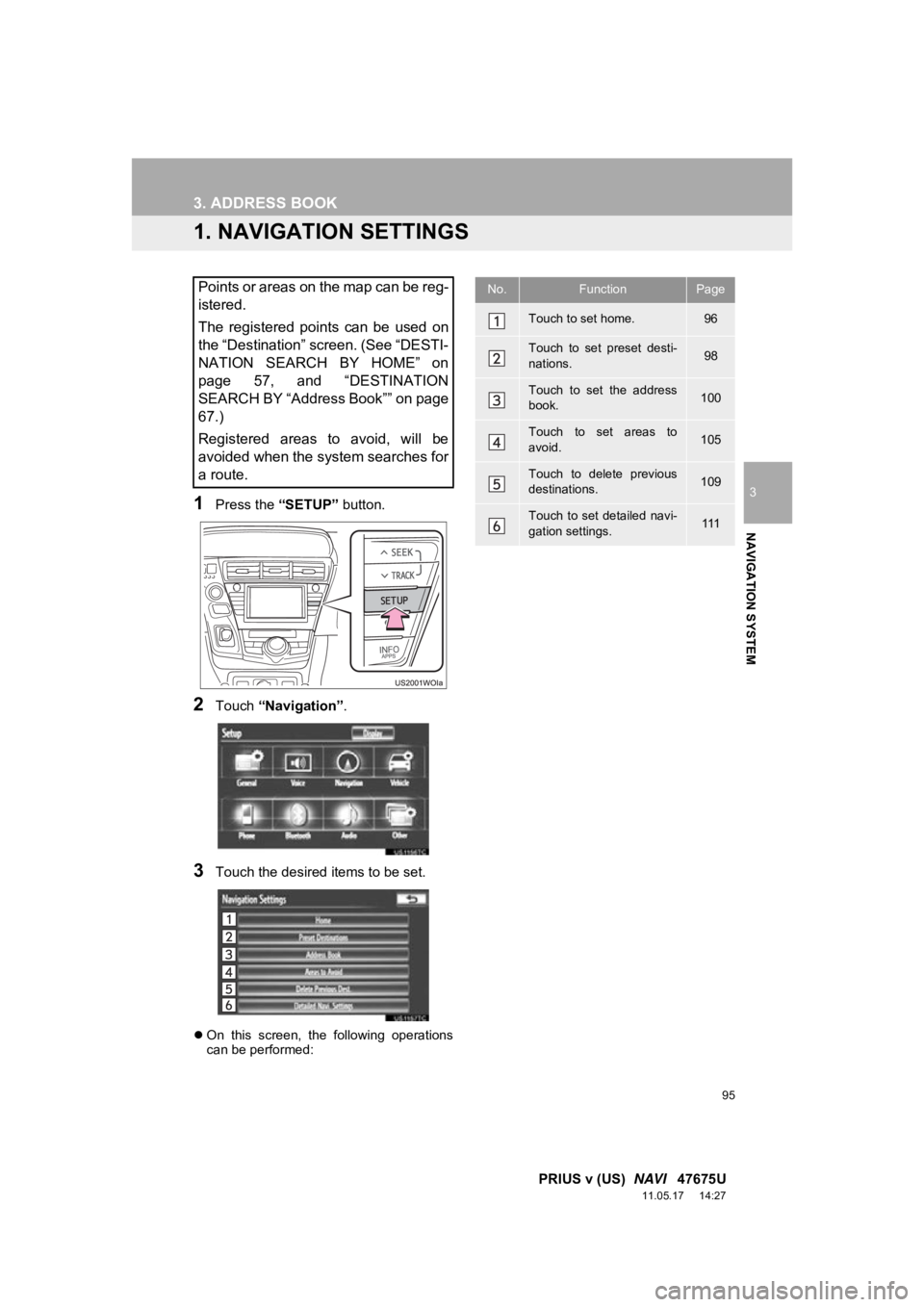 TOYOTA PRIUS V 2012 Accessories, Audio & Navigation (in English) 95
3
NAVIGATION SYSTEM
PRIUS v (US) NAVI 47675U
11.05.17 14:27
3. ADDRESS BOOK
1. NAVIGATION SETTINGS
1Press the “SETUP” button.
2Touch “Navigation” .
3Touch the desired items to be se TOYOTA PRIUS V 2012 Accessories, Audio & Navigation (in English) 95
3
NAVIGATION SYSTEM
PRIUS v (US) NAVI 47675U
11.05.17 14:27
3. ADDRESS BOOK
1. NAVIGATION SETTINGS
1Press the “SETUP” button.
2Touch “Navigation” .
3Touch the desired items to be se