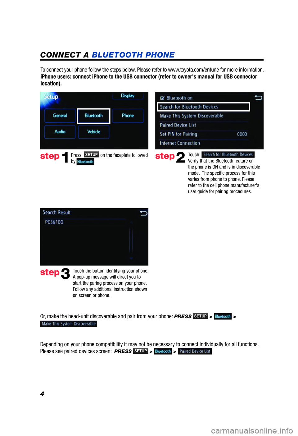 TOYOTA PRIUS V 2012  Accessories, Audio & Navigation (in English) 4
CONNECT A BLUETOOTH PHONE
Touch  . 
Verify that the Bluetooth feature on 
the phone is ON and is in discoverable 
mode.  The specific process for this 
varies from phone to phone. Please 
refer to t