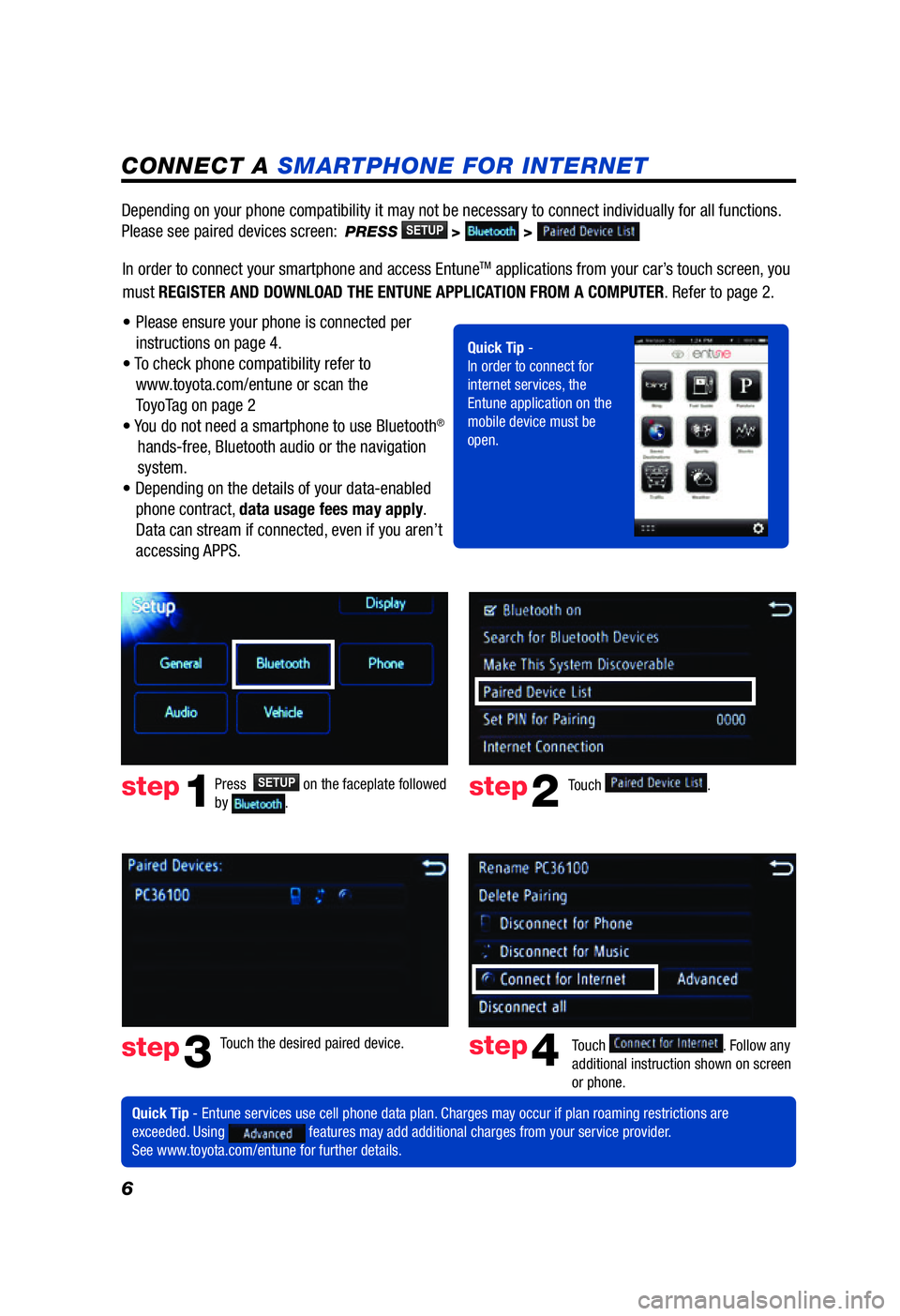 TOYOTA PRIUS V 2012 Accessories, Audio & Navigation (in English) 6
CONNECT A SMARTPHONE FOR INTERNET
Press SETUPon the faceplate followed
by .step1
Quick Tip - Entune services use cell phone data plan. Charges may occur if plan roaming restrictions are
excee TOYOTA PRIUS V 2012 Accessories, Audio & Navigation (in English) 6
CONNECT A SMARTPHONE FOR INTERNET
Press SETUPon the faceplate followed
by .step1
Quick Tip - Entune services use cell phone data plan. Charges may occur if plan roaming restrictions are
excee