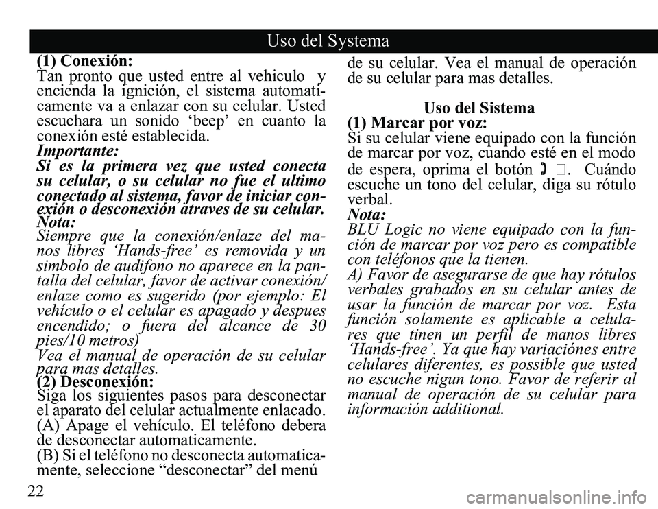 TOYOTA PRIUS V 2012  Accessories, Audio & Navigation (in English) 22
Uso del Systema
(1) Conexión:
Tan  pronto  que  usted  entre  al  vehiculo    y 
encienda  la  ignición,  el  sistema  automati-
camente  va  a  enlazar  con  su  celular.  Usted 
escuchara  un  