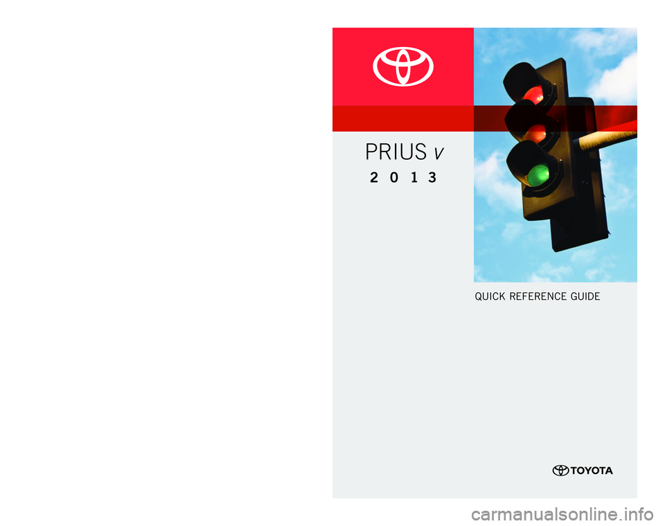 TOYOTA PRIUS V 2013  Owners Manual (in English) Quick Refe Re nce Guide
customeR  ex peRi ence  c enteR 
1- 8 0 0 - 3 31- 4 3 31
00505-QRG13-pRi Vpr
inted
  in u.s.
A.
  10/12
12-tcs
-05919
201 3
Prius v
12-TCS-05919_QRG_MY13PriusV_1_1F_lm.indd   1