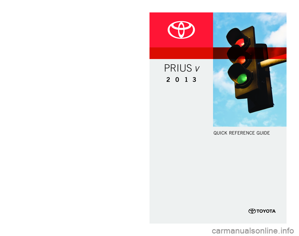 TOYOTA PRIUS V 2013 Owners Manual (in English) Quick Refe Re nce Guide
customeR ex peRi ence c enteR
1- 8 0 0 - 3 31- 4 3 31
00505-QRG13-pRi Vpr
inted
in u.s.
A.
10/12
12-tcs
-05919
201 3
Prius v
12-TCS-05919_QRG_MY13PriusV_1_1F_lm.indd 1 TOYOTA PRIUS V 2013 Owners Manual (in English) Quick Refe Re nce Guide
customeR ex peRi ence c enteR
1- 8 0 0 - 3 31- 4 3 31
00505-QRG13-pRi Vpr
inted
in u.s.
A.
10/12
12-tcs
-05919
201 3
Prius v
12-TCS-05919_QRG_MY13PriusV_1_1F_lm.indd 1