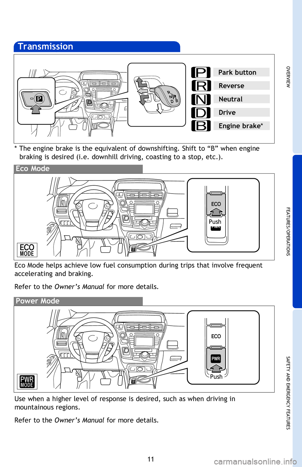 TOYOTA PRIUS V 2013 (in English) User Guide OVERVIEW
FEATURES/OPERATIONS
SAFETY AND EMERGENCY FEATURES
11
Transmission
* The engine brake is the equivalent of downshifting. Shift to “B” when engine braking is desired (i.e. downhill driving, TOYOTA PRIUS V 2013 (in English) User Guide OVERVIEW
FEATURES/OPERATIONS
SAFETY AND EMERGENCY FEATURES
11
Transmission
* The engine brake is the equivalent of downshifting. Shift to “B” when engine braking is desired (i.e. downhill driving,
