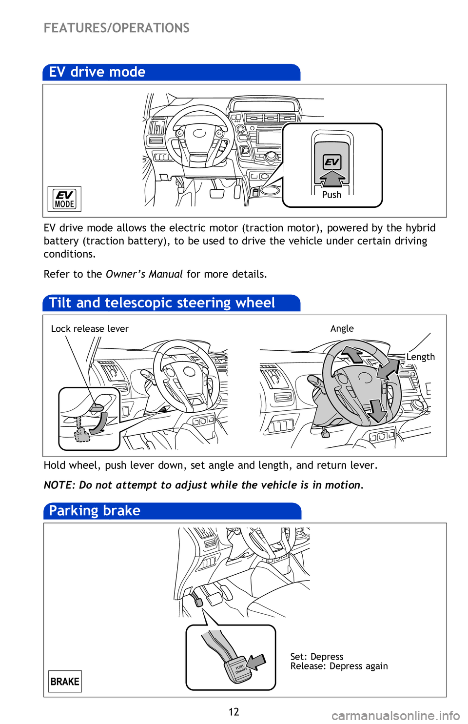 TOYOTA PRIUS V 2013 (in English) User Guide 12
FEATURES/OPERATIONS
Hold wheel, push lever down, set angle and length, and return lever.
NOTE: Do not attempt to adjust while the vehicle is in motion.
Tilt and telescopic steering wheel
EV drive TOYOTA PRIUS V 2013 (in English) User Guide 12
FEATURES/OPERATIONS
Hold wheel, push lever down, set angle and length, and return lever.
NOTE: Do not attempt to adjust while the vehicle is in motion.
Tilt and telescopic steering wheel
EV drive