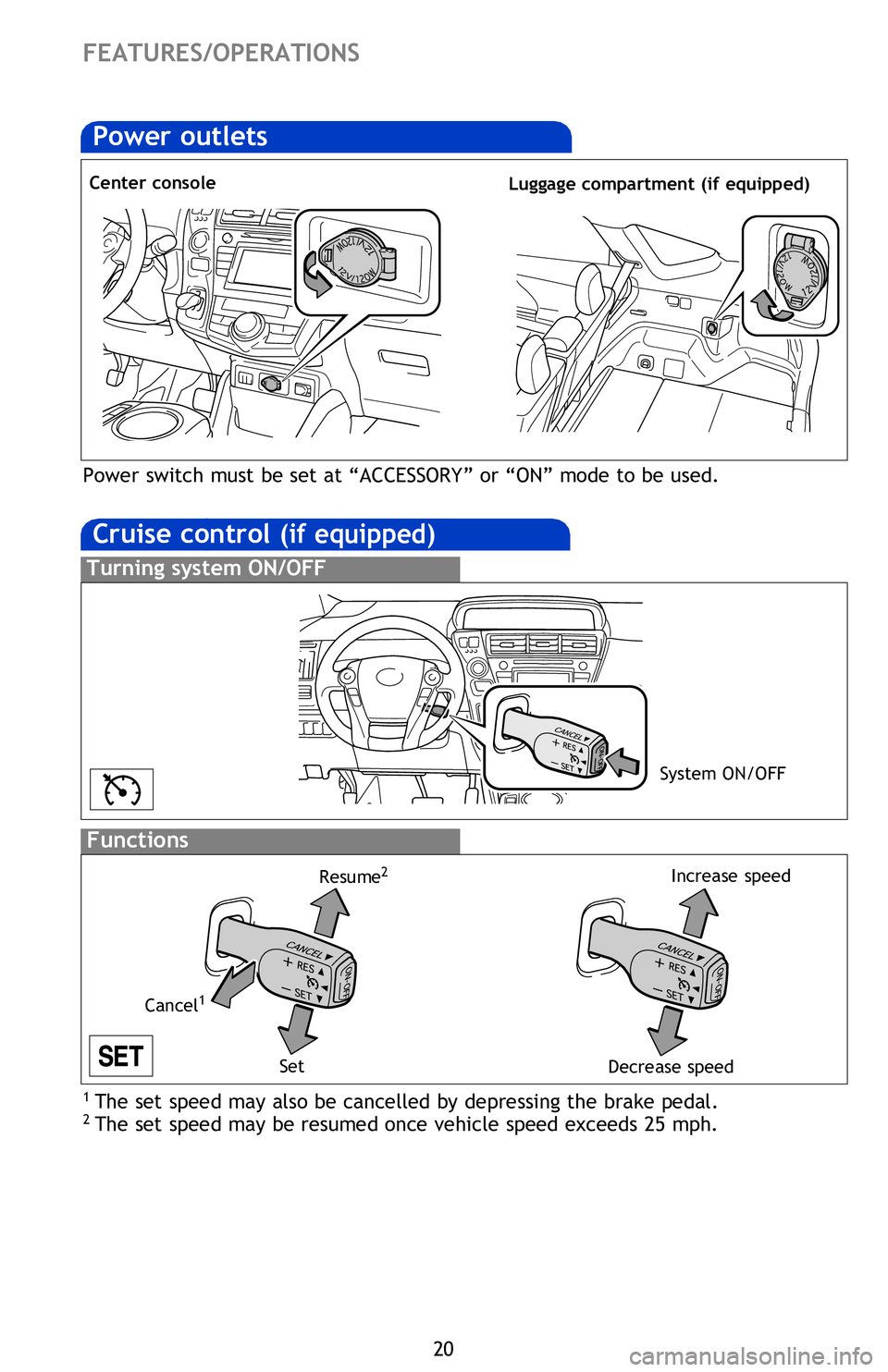 TOYOTA PRIUS V 2013 (in English) Owners Manual 20
Cruise control (if equipped)
1 The set speed may also be cancelled by depressing the brake pedal.2 The set speed may be resumed once vehicle speed exceeds 25 mph.
Turning system ON/OFF
Functions
S TOYOTA PRIUS V 2013 (in English) Owners Manual 20
Cruise control (if equipped)
1 The set speed may also be cancelled by depressing the brake pedal.2 The set speed may be resumed once vehicle speed exceeds 25 mph.
Turning system ON/OFF
Functions
S
