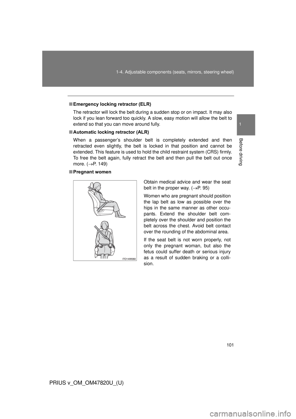 TOYOTA PRIUS V 2013  Owners Manual (in English) 101
1-4. Adjustable components (s
eats, mirrors, steering wheel)
1
Before driving
PRIUS v_OM_OM47820U_(U)
■Emergency locking retractor (ELR)
The retractor will lock the belt during a sudden stop or 