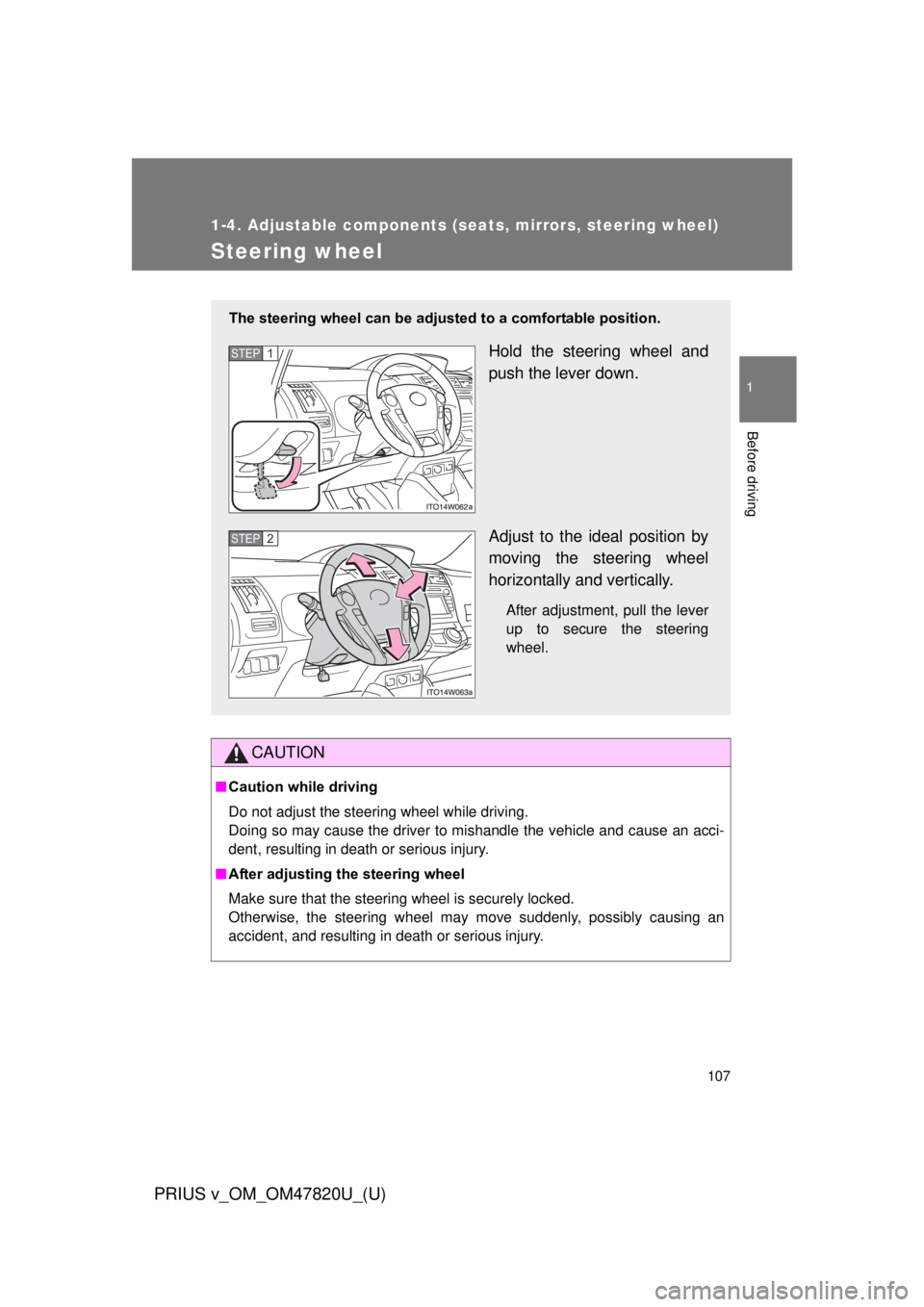 TOYOTA PRIUS V 2013  Owners Manual (in English) 107
1
1-4. Adjustable components (seats, mirrors, steering wheel)
Before driving
PRIUS v_OM_OM47820U_(U)
Steering wheel
CAUTION
■Caution while driving
Do not adjust the steering wheel while driving.