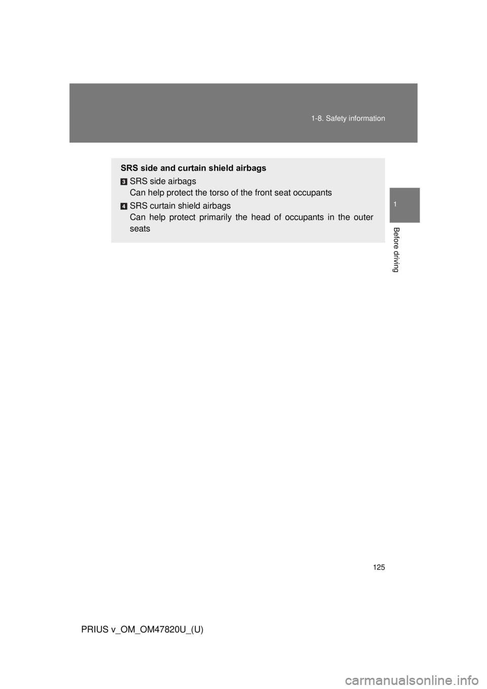 TOYOTA PRIUS V 2013  Owners Manual (in English) 125
1-8. Safety information
1
Before driving
PRIUS v_OM_OM47820U_(U)
SRS side and curtain shield airbags
SRS side airbags
Can help protect the torso of  the front seat occupants
SRS curtain shield air