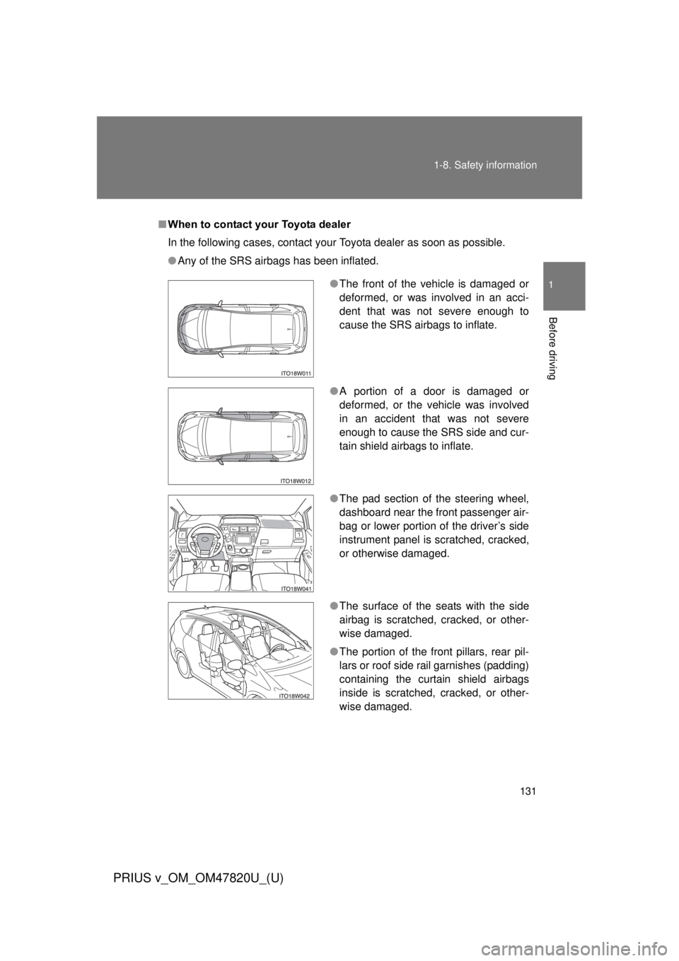 TOYOTA PRIUS V 2013  Owners Manual (in English) 131
1-8. Safety information
1
Before driving
PRIUS v_OM_OM47820U_(U)
■
When to contact your Toyota dealer
In the following cases, contact your Toyota dealer as soon as possible.
● Any of the SRS a