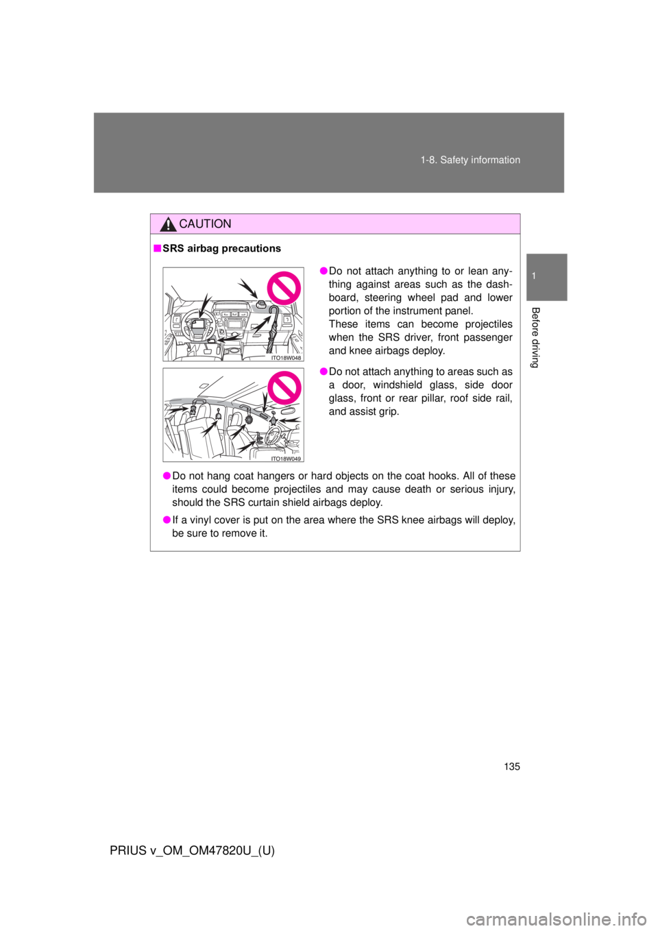 TOYOTA PRIUS V 2013  Owners Manual (in English) 135
1-8. Safety information
1
Before driving
PRIUS v_OM_OM47820U_(U)
CAUTION
■
SRS airbag precautions
● Do not hang coat hangers or hard objects on the coat hooks. All of these
items could become 