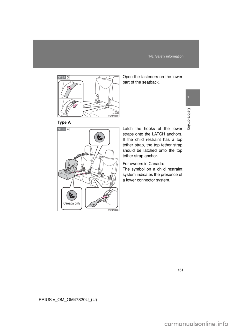 TOYOTA PRIUS V 2013  Owners Manual (in English) 151
1-8. Safety information
1
Before driving
PRIUS v_OM_OM47820U_(U)
Open the fasteners on the lower
part of the seatback.
Ty p e   A Latch the hooks of the lower
straps onto the LATCH anchors.
If the