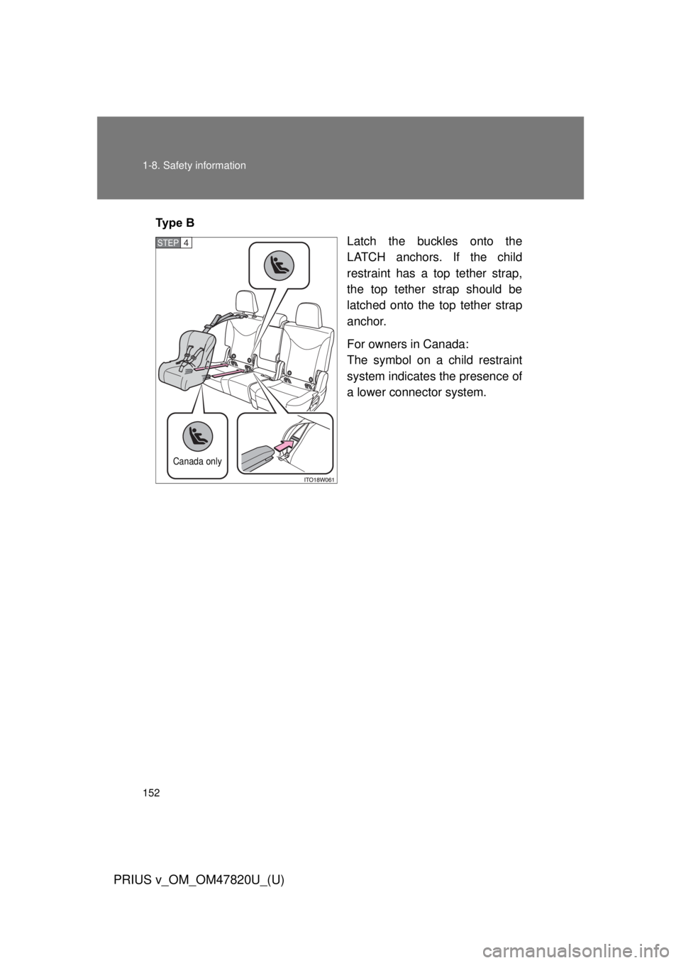 TOYOTA PRIUS V 2013  Owners Manual (in English) 152 1-8. Safety information
PRIUS v_OM_OM47820U_(U)
Ty p e   BLatch the buckles onto the
LATCH anchors. If the child
restraint has a top tether strap,
the top tether strap should be
latched onto the t