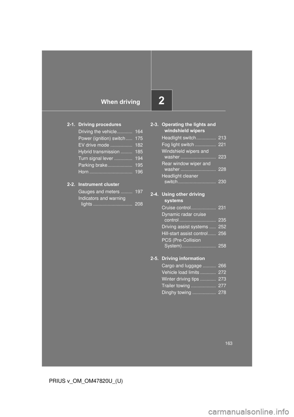 TOYOTA PRIUS V 2013  Owners Manual (in English) When driving2
163
PRIUS v_OM_OM47820U_(U)
2-1. Driving proceduresDriving the vehicle............  164
Power (ignition) switch .....  175
EV drive mode .................  182
Hybrid transmission ......