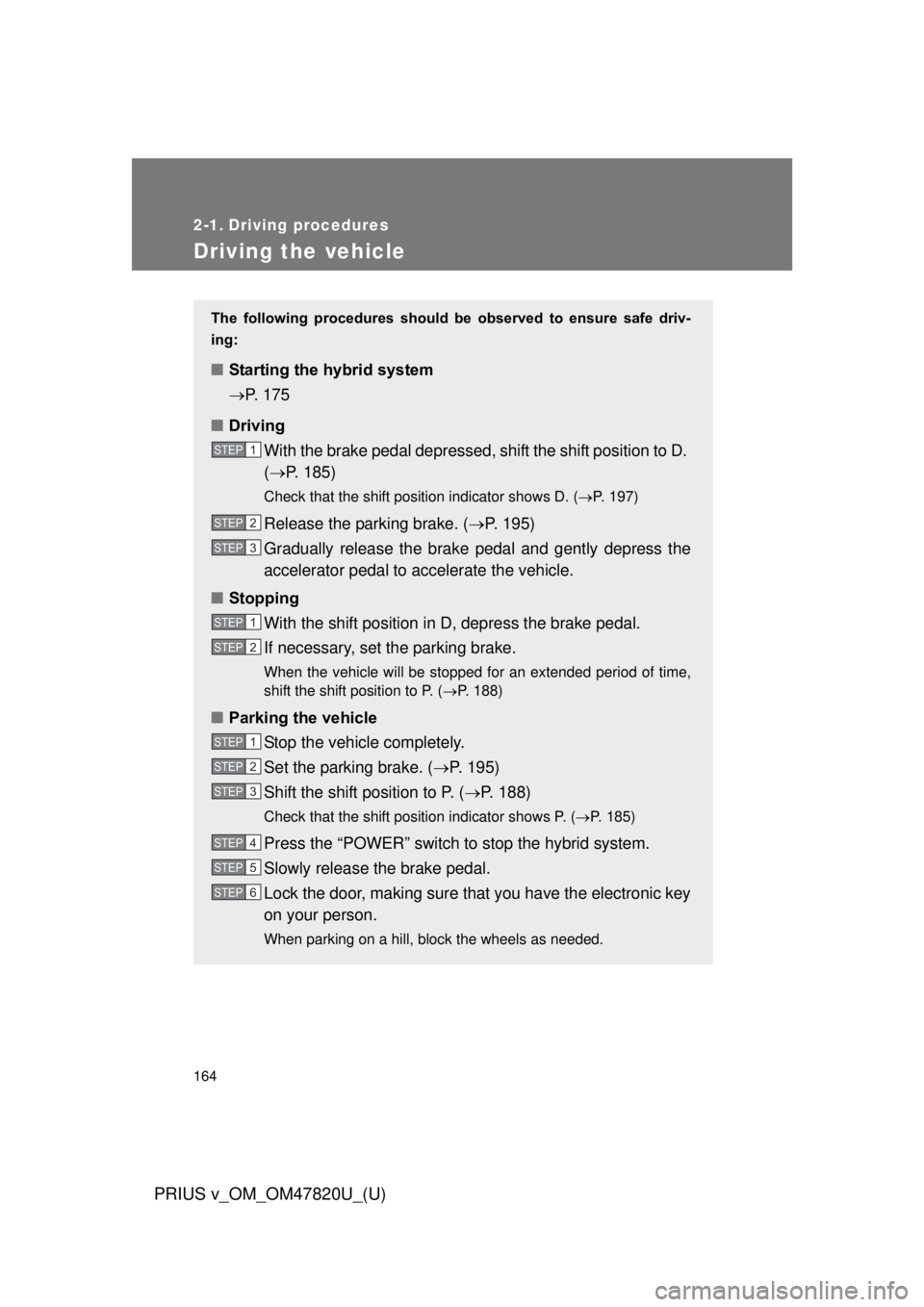 TOYOTA PRIUS V 2013  Owners Manual (in English) 164
PRIUS v_OM_OM47820U_(U)
2-1. Driving procedures
Driving the vehicle
The  following  procedures  should  be  observed  to  ensure  safe  driv-
ing: 
■ Starting the hybrid system 
P. 175
■ Dr