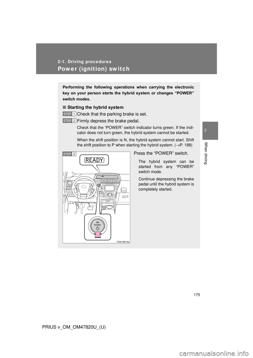 TOYOTA PRIUS V 2013  Owners Manual (in English) 175
2-1. Driving procedures
PRIUS v_OM_OM47820U_(U)
2
When driving
Power (ignition) switch
Performing  the  following  operations  when  carrying  the  electronic
key  on  your  person  starts  the  h