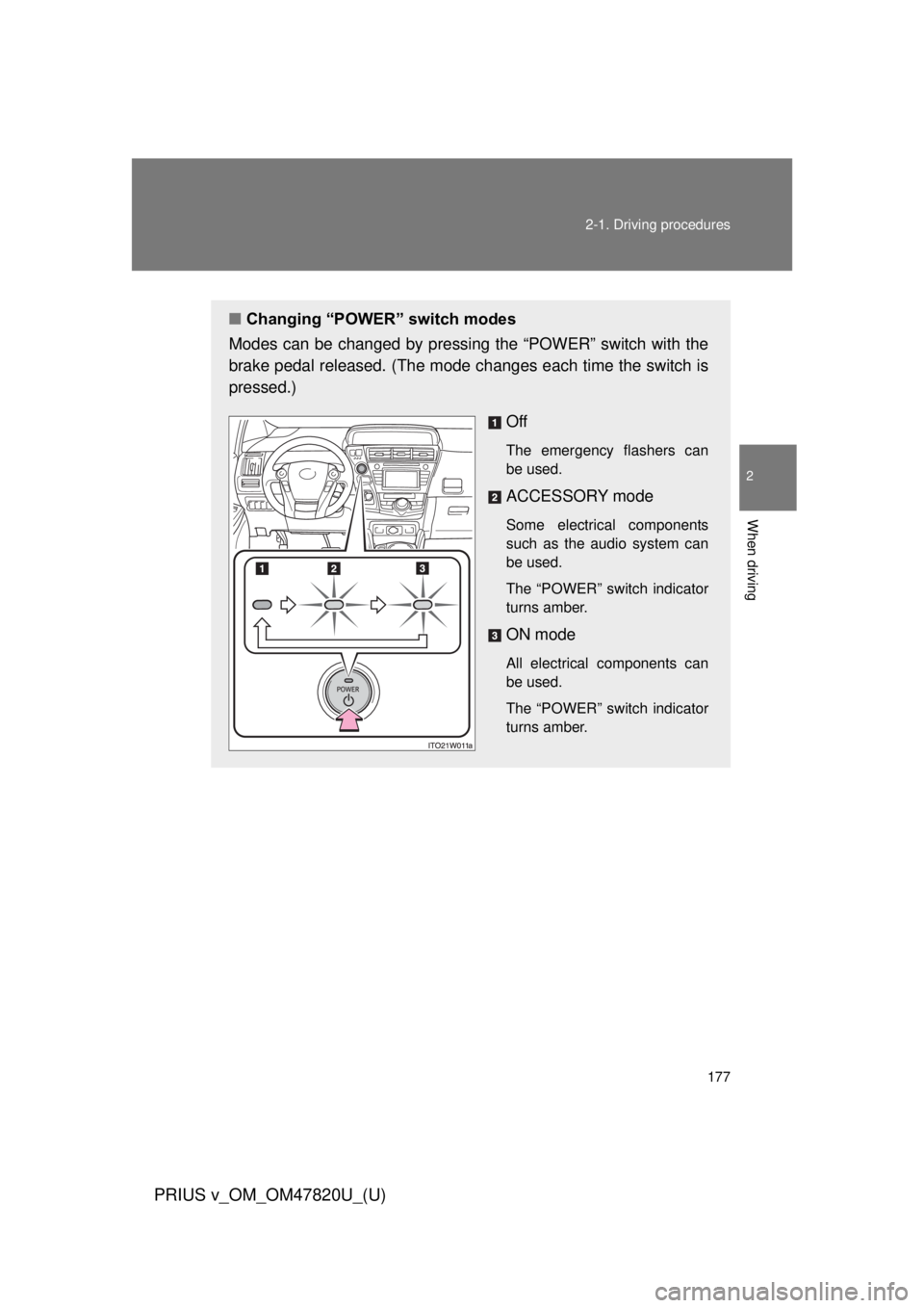 TOYOTA PRIUS V 2013  Owners Manual (in English) 177
2-1. Driving procedures
PRIUS v_OM_OM47820U_(U)
2
When driving
■
Changing “POWER” switch modes
Modes can be changed by pressing the “POWER” switch with the
brake pedal released. (The mod