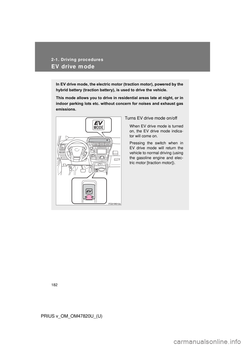 TOYOTA PRIUS V 2013 Owners Manual (in English) 182
2-1. Driving procedures
PRIUS v_OM_OM47820U_(U)
EV drive mode
In EV drive mode, the electric motor (traction motor), powered by the
hybrid battery (traction battery), is used to drive the vehicle. TOYOTA PRIUS V 2013 Owners Manual (in English) 182
2-1. Driving procedures
PRIUS v_OM_OM47820U_(U)
EV drive mode
In EV drive mode, the electric motor (traction motor), powered by the
hybrid battery (traction battery), is used to drive the vehicle.