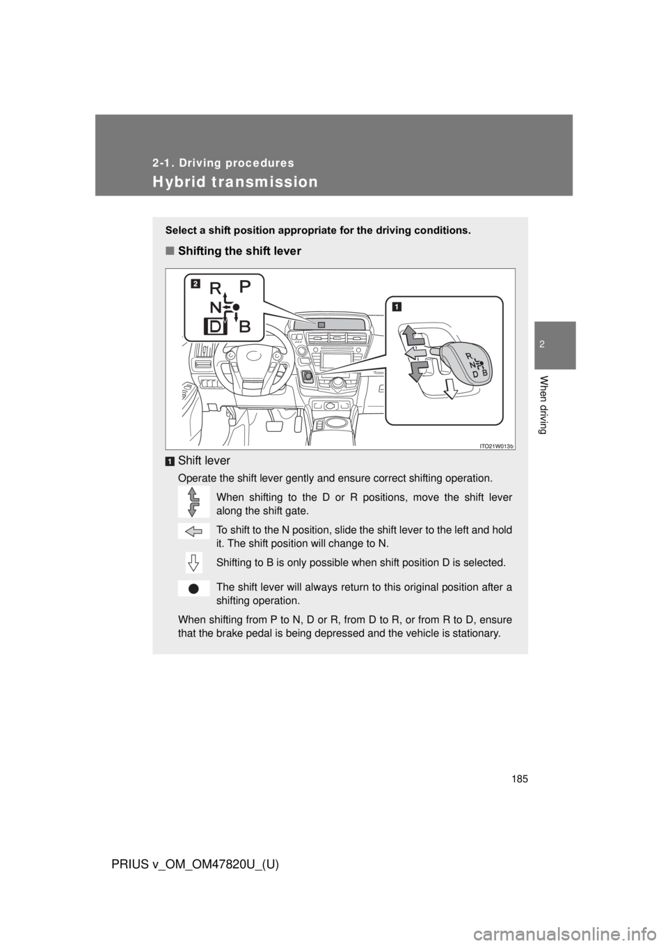 TOYOTA PRIUS V 2013 Owners Manual (in English) 185
2-1. Driving procedures
PRIUS v_OM_OM47820U_(U)
2
When driving
Hybrid transmission
Select a shift position appropriate for the driving conditions.
■Shifting the shift lever
Shift lever
Operate t TOYOTA PRIUS V 2013 Owners Manual (in English) 185
2-1. Driving procedures
PRIUS v_OM_OM47820U_(U)
2
When driving
Hybrid transmission
Select a shift position appropriate for the driving conditions.
■Shifting the shift lever
Shift lever
Operate t