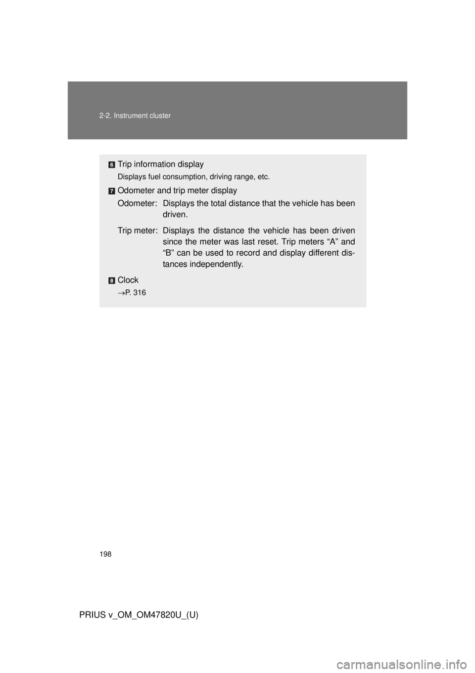 TOYOTA PRIUS V 2013  Owners Manual (in English) 198 2-2. Instrument cluster
PRIUS v_OM_OM47820U_(U)
Trip information display
Displays fuel consumption, driving range, etc.
Odometer and trip meter display
Odometer: Displays the total distance that t