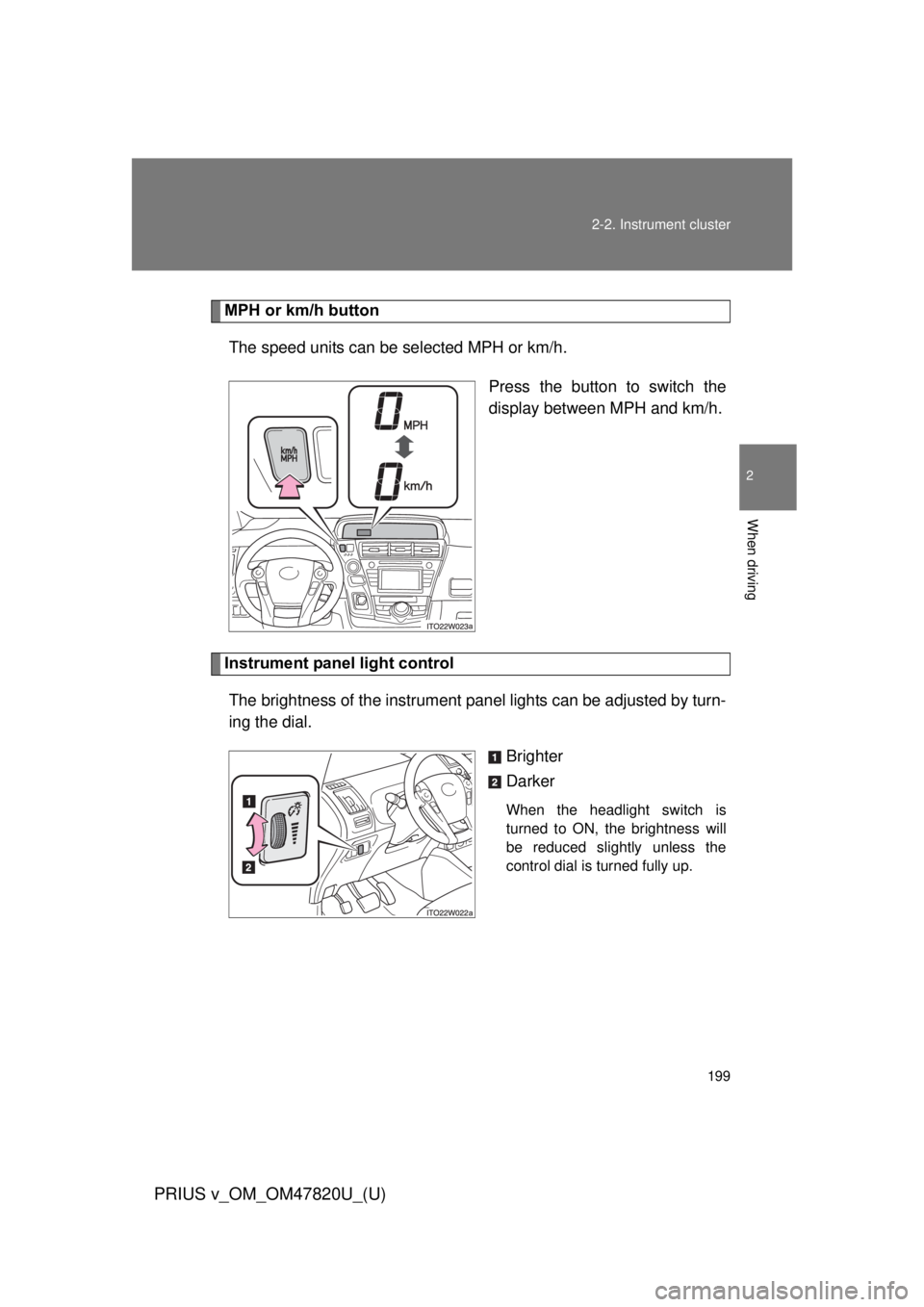 TOYOTA PRIUS V 2013  Owners Manual (in English) 199
2-2. Instrument cluster
PRIUS v_OM_OM47820U_(U)
2
When driving
MPH or km/h button
The speed units can be selected MPH or km/h.
Press the button to switch the
display between MPH and km/h.
Instrume