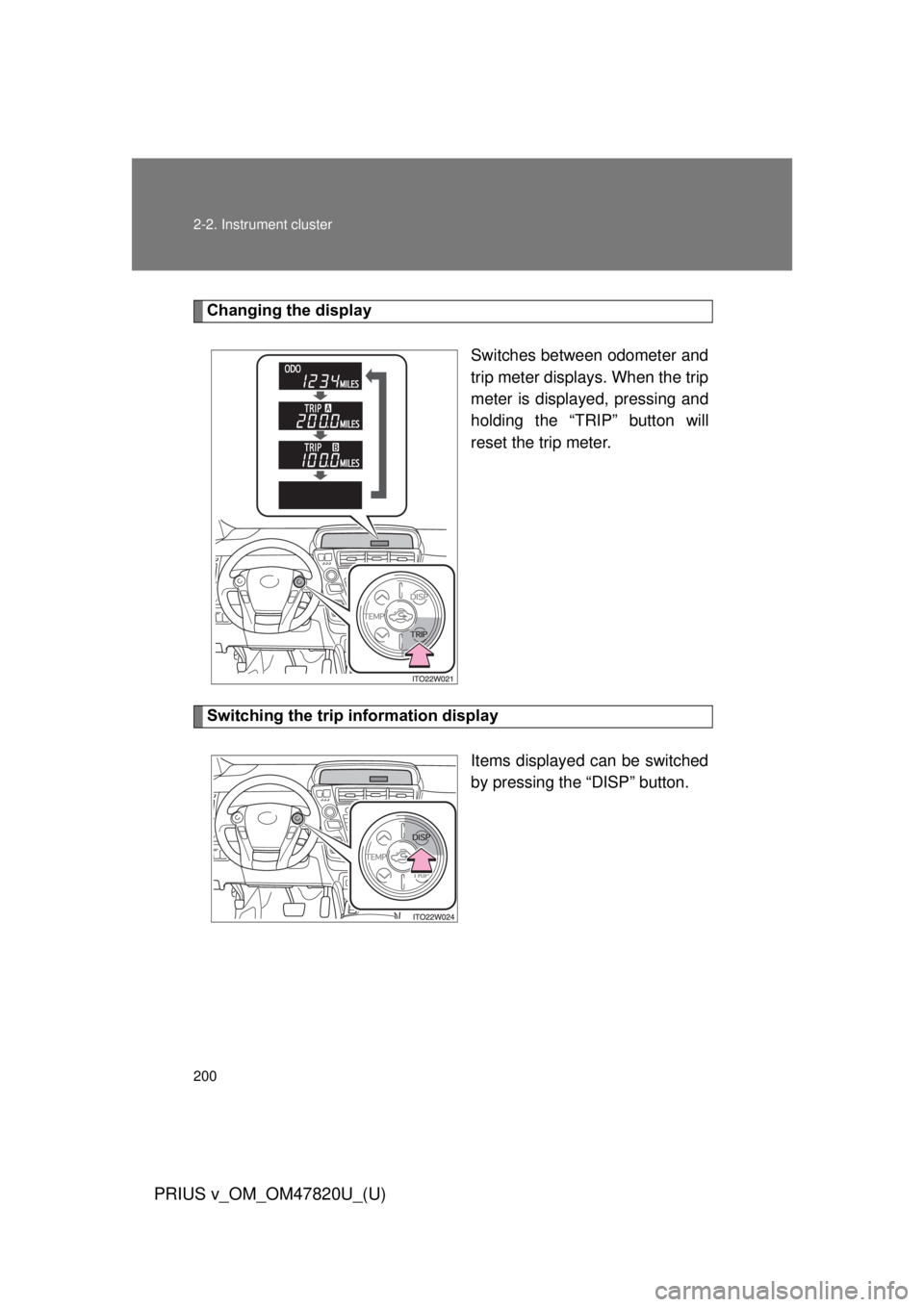 TOYOTA PRIUS V 2013  Owners Manual (in English) 200 2-2. Instrument cluster
PRIUS v_OM_OM47820U_(U)
Changing the displaySwitches between odometer and
trip meter displays. When the trip
meter is displayed, pressing and
holding the “TRIP” button 