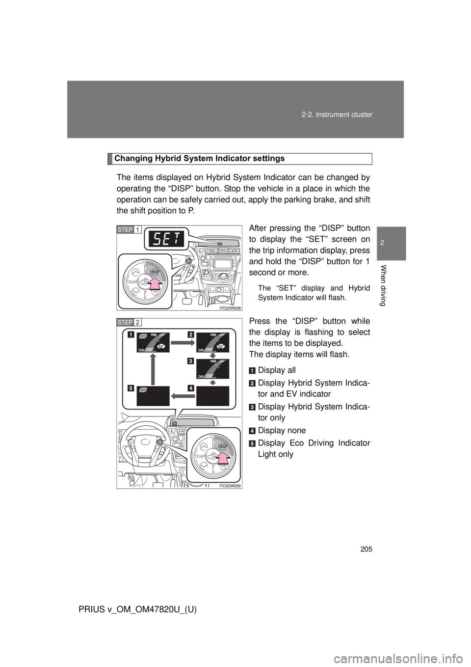 TOYOTA PRIUS V 2013  Owners Manual (in English) 205
2-2. Instrument cluster
PRIUS v_OM_OM47820U_(U)
2
When driving
Changing Hybrid System Indicator settings
The items displayed on Hybrid System Indicator can be changed by
operating the “DISP” b