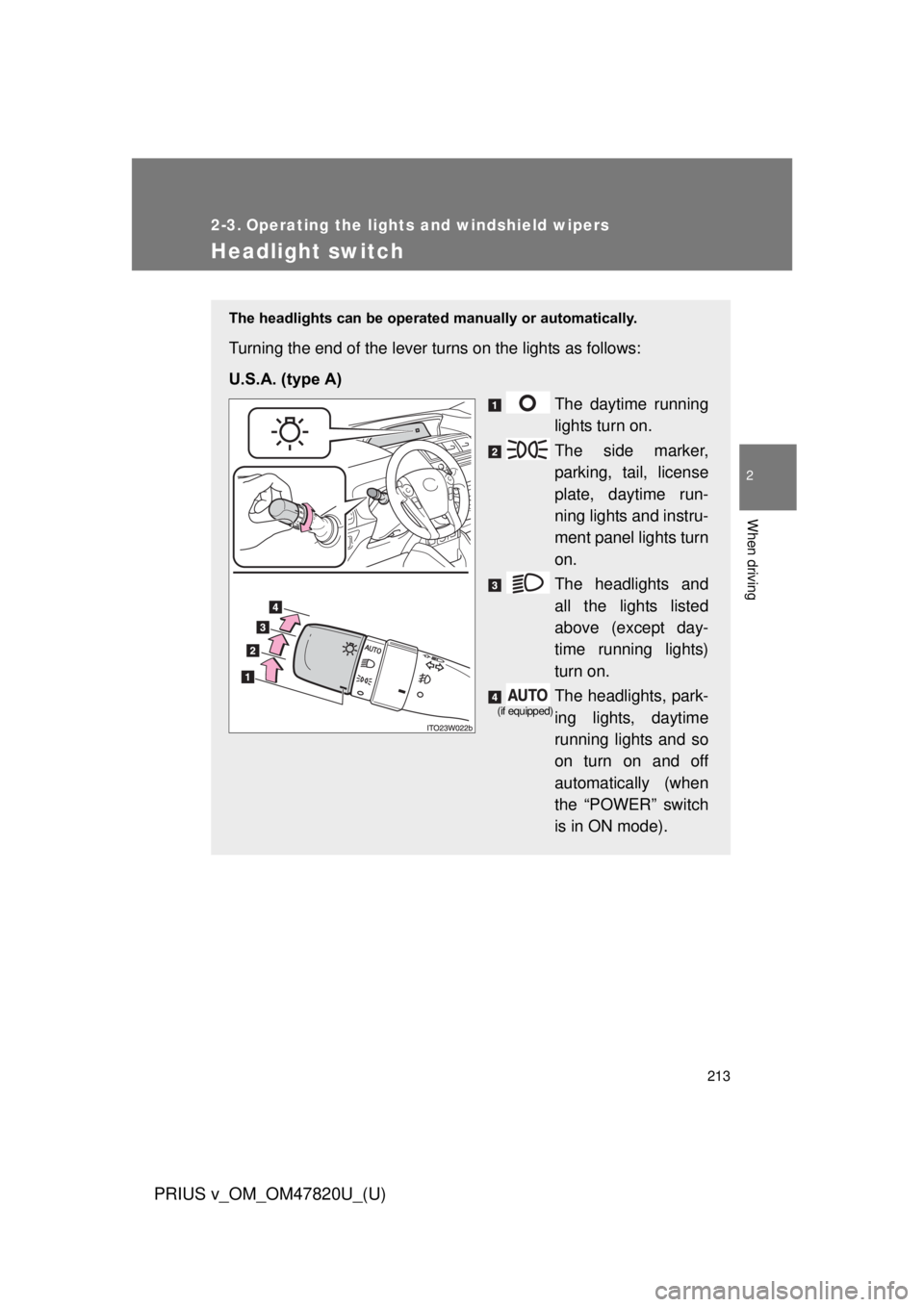 TOYOTA PRIUS V 2013  Owners Manual (in English) 213
PRIUS v_OM_OM47820U_(U)
2
When driving
2-3. Operating the lights and windshield wipers
Headlight switch
The headlights can be operated manually or automatically. 
Turning the end of the lever turn