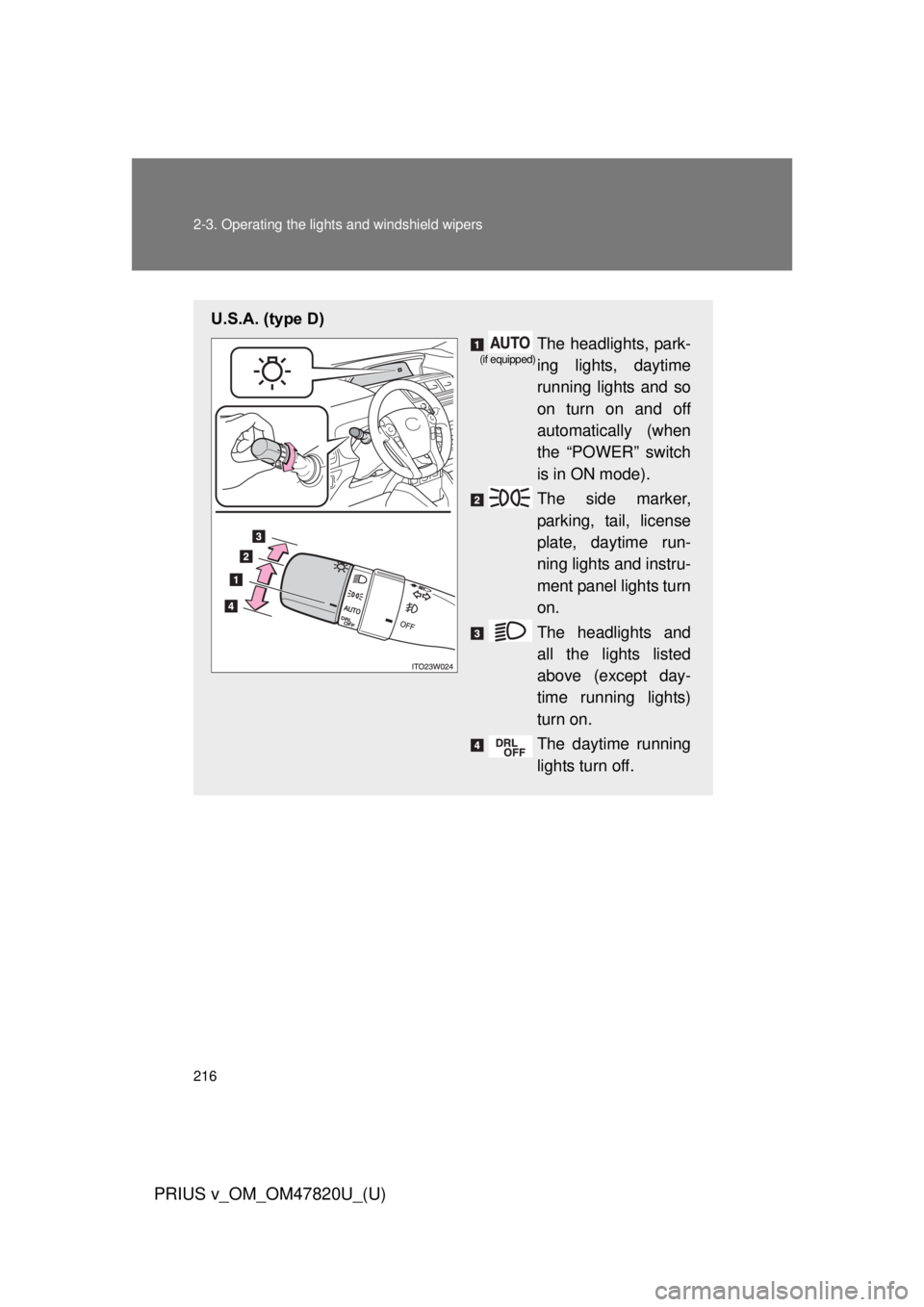 TOYOTA PRIUS V 2013  Owners Manual (in English) 216 2-3. Operating the lights and windshield wipers
PRIUS v_OM_OM47820U_(U)
U.S.A. (type D)
The headlights, park-
ing lights, daytime
running lights and so
on turn on and off
automatically (when
the 